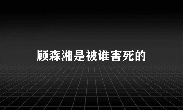 顾森湘是被谁害死的