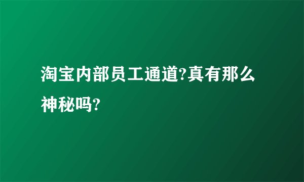 淘宝内部员工通道?真有那么神秘吗?