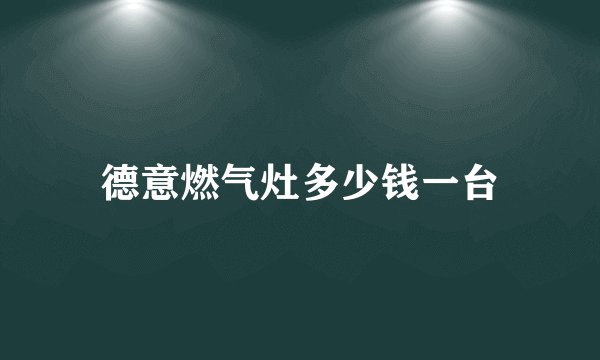德意燃气灶多少钱一台