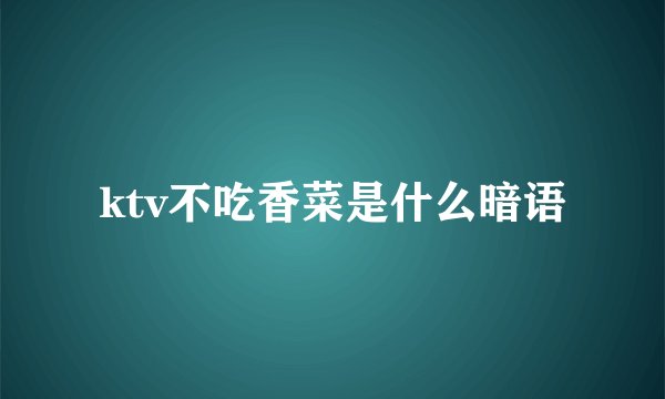 ktv不吃香菜是什么暗语