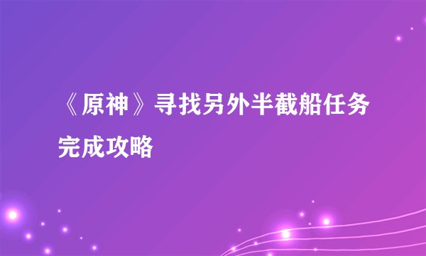 《原神》寻找另外半截船任务完成攻略