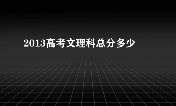 2013高考文理科总分多少