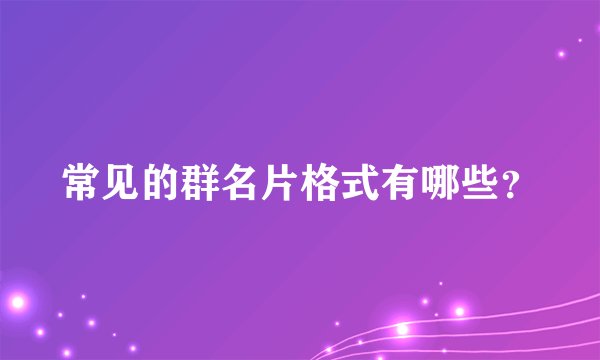 常见的群名片格式有哪些？