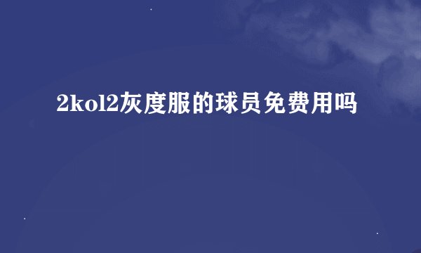 2kol2灰度服的球员免费用吗
