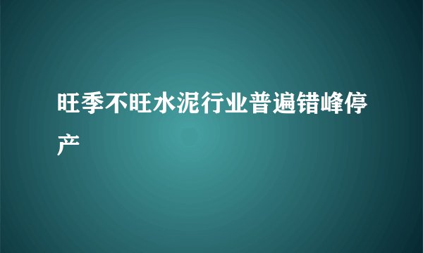 旺季不旺水泥行业普遍错峰停产