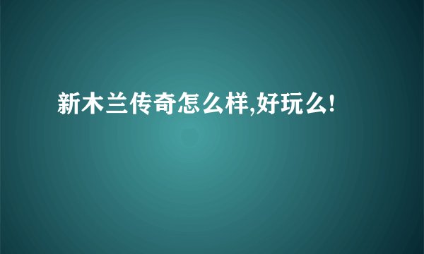 新木兰传奇怎么样,好玩么!