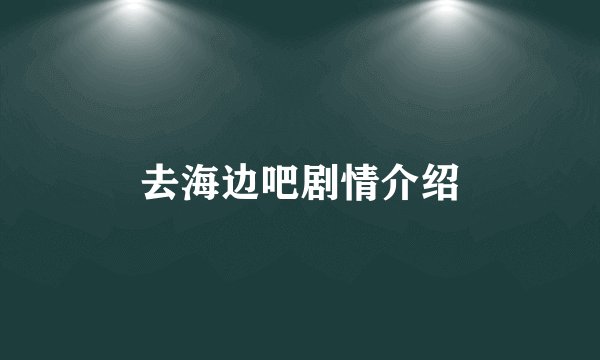 去海边吧剧情介绍