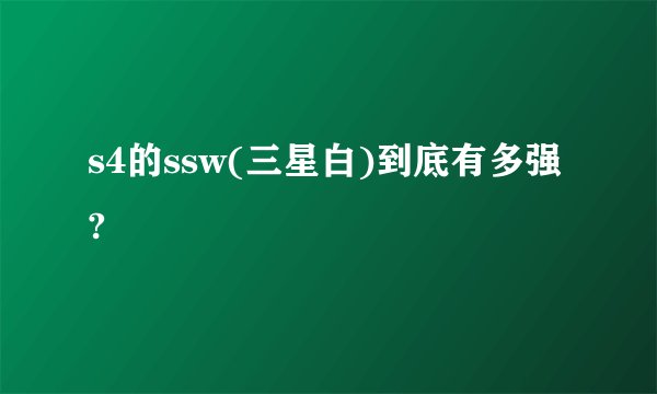 s4的ssw(三星白)到底有多强?