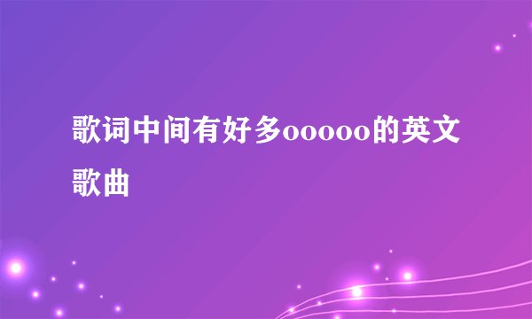 歌词中间有好多ooooo的英文歌曲