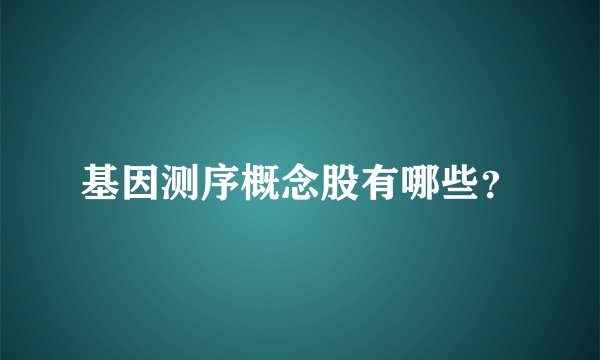 基因测序概念股有哪些？