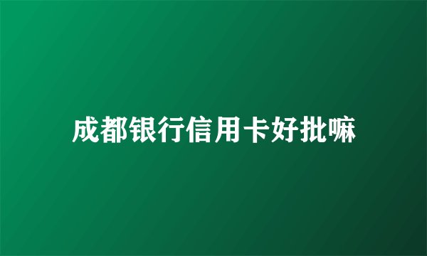 成都银行信用卡好批嘛