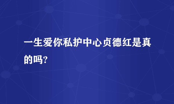 一生爱你私护中心贞德红是真的吗?