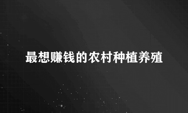 最想赚钱的农村种植养殖