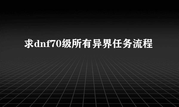 求dnf70级所有异界任务流程
