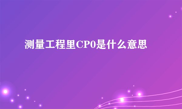 测量工程里CP0是什么意思