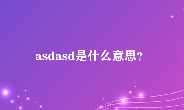 asdasd是什么意思？