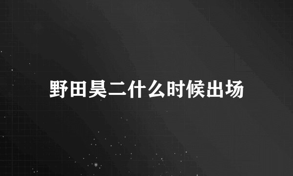野田昊二什么时候出场