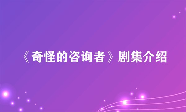 《奇怪的咨询者》剧集介绍