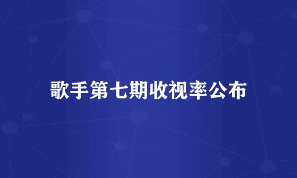 歌手第七期收视率公布