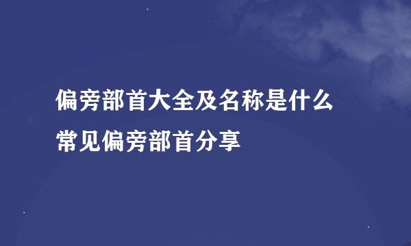 偏旁部首大全及名称是什么 常见偏旁部首分享