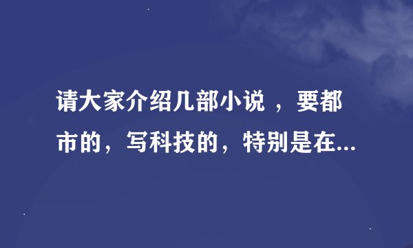 请大家介绍几部小说 ，要都市的，写科技的，特别是在学术上取得很大的成就，比如说是数学家啊，之类的