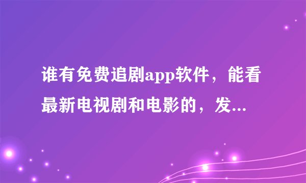 谁有免费追剧app软件，能看最新电视剧和电影的，发个百度网盘资源呗