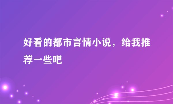 好看的都市言情小说，给我推荐一些吧