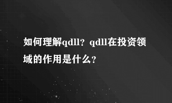 如何理解qdll？qdll在投资领域的作用是什么？