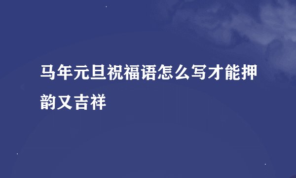 马年元旦祝福语怎么写才能押韵又吉祥