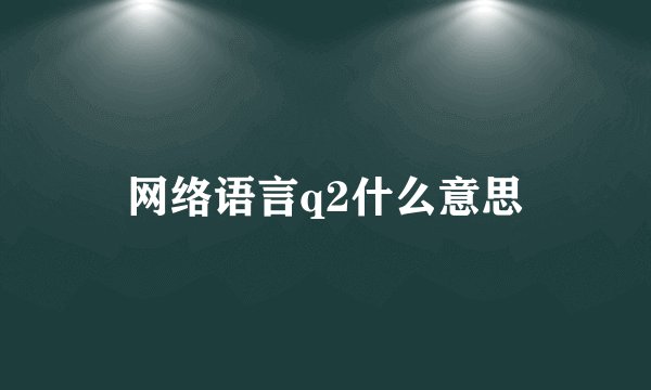 网络语言q2什么意思