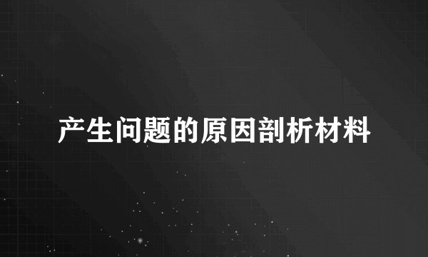 产生问题的原因剖析材料