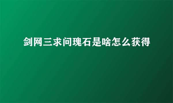 剑网三求问瑰石是啥怎么获得