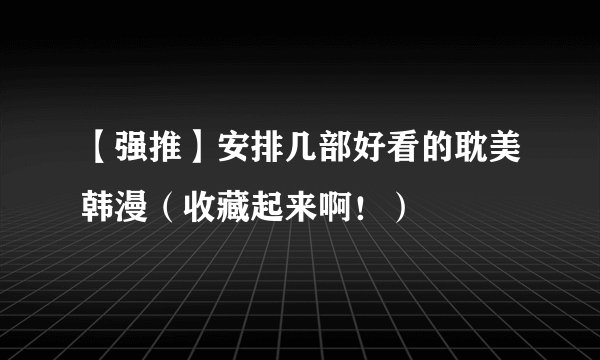 【强推】安排几部好看的耽美韩漫（收藏起来啊！）
