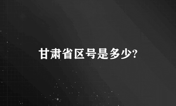 甘肃省区号是多少?