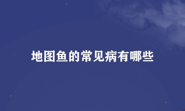 地图鱼的常见病有哪些