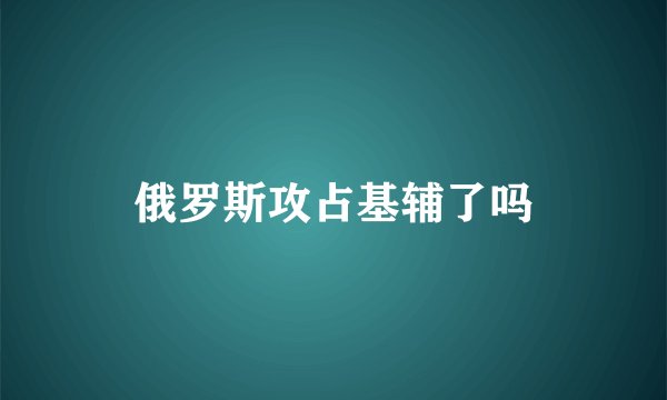 俄罗斯攻占基辅了吗