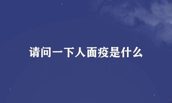 请问一下人面疫是什么