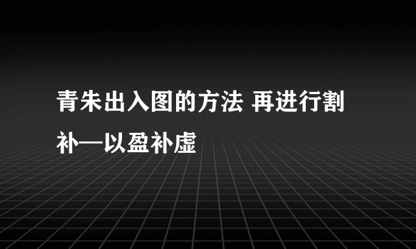 青朱出入图的方法 再进行割补—以盈补虚