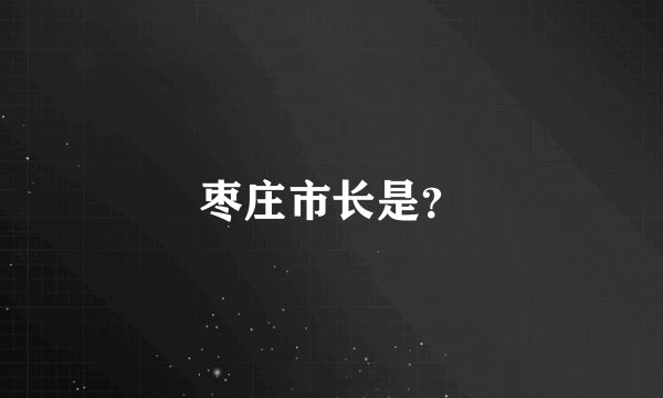 枣庄市长是？