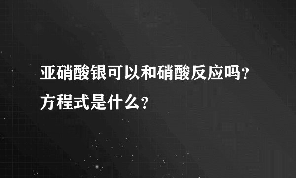 亚硝酸银可以和硝酸反应吗？方程式是什么？