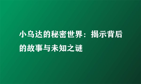 小乌达的秘密世界：揭示背后的故事与未知之谜