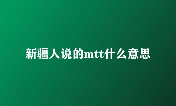 新疆人说的mtt什么意思