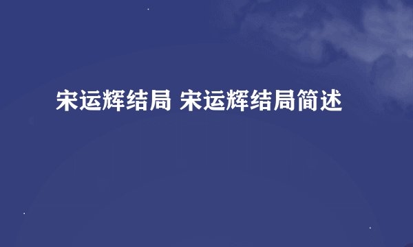宋运辉结局 宋运辉结局简述