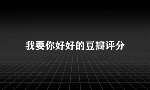 我要你好好的豆瓣评分