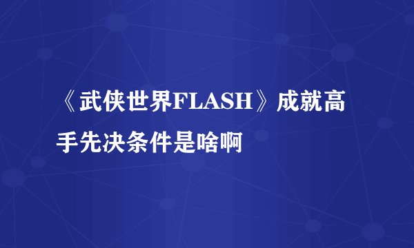 《武侠世界FLASH》成就高手先决条件是啥啊