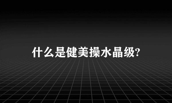 什么是健美操水晶级?