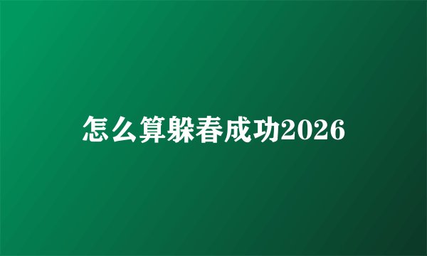 怎么算躲春成功2026