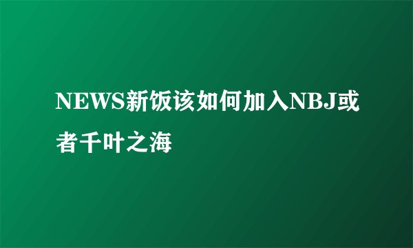 NEWS新饭该如何加入NBJ或者千叶之海