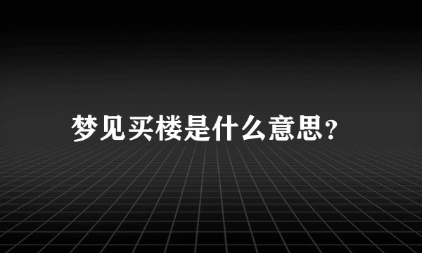 梦见买楼是什么意思？