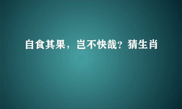 自食其果，岂不快哉？猜生肖